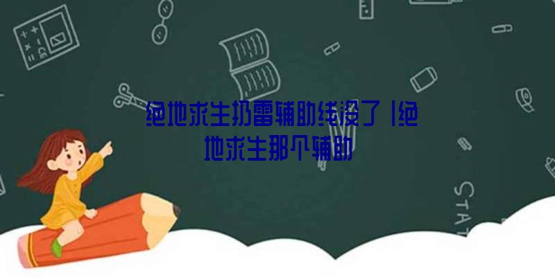 「绝地求生扔雷辅助线没了」|绝地求生那个辅助